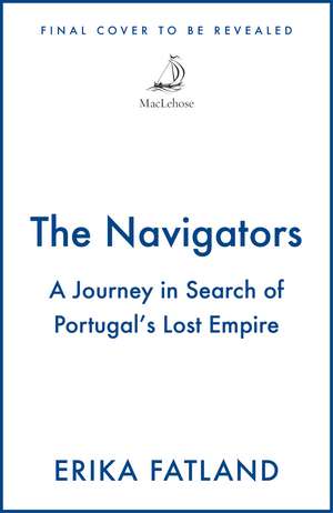 The Navigators: A Journey in Search of Portugal's Lost Empire de Erika Fatland