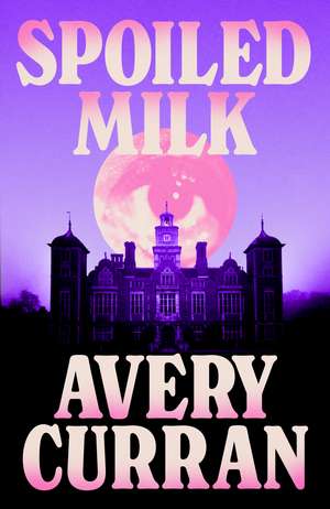 Spoiled Milk: 'A truly impeccable novel' Julia Armfield de Avery Curran