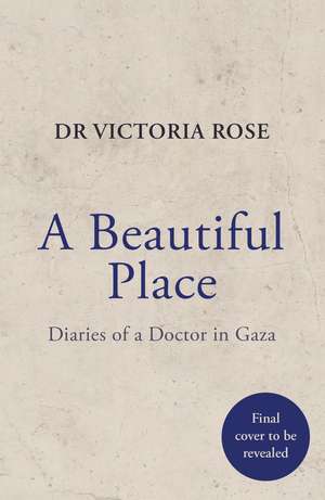 A Beautiful Place: A doctor's diaries from Gaza de Dr. Victoria Rose