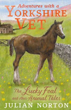 Adventures with a Yorkshire Vet: The Lucky Foal and Other Animal Tales de Julian Norton