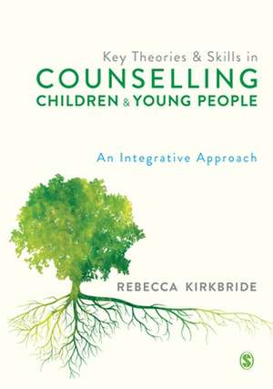 Key Theories and Skills in Counselling Children and Young People: An Integrative Approach de Rebecca Kirkbride