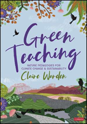 Green Teaching: Nature Pedagogies for Climate Change & Sustainability de Claire Helen Warden