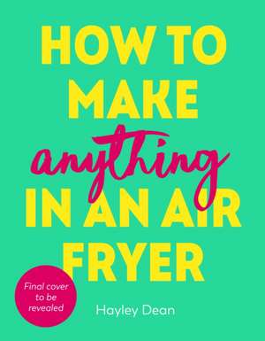 How to Make Anything in an Air Fryer de Hayley Dean