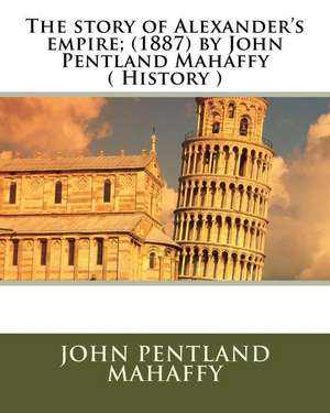 The Story of Alexander's Empire; (1887) by John Pentland Mahaffy ( History ) de John Pentland Mahaffy