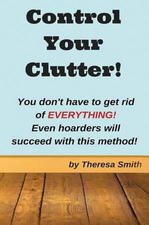 Control Your Clutter! de Theresa Smith