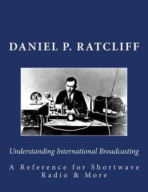 Understanding International Broadcasting de Daniel P. Ratcliff