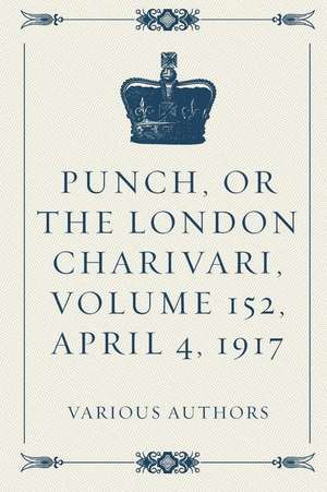 Punch, or the London Charivari, Volume 152, April 4, 1917 de Various