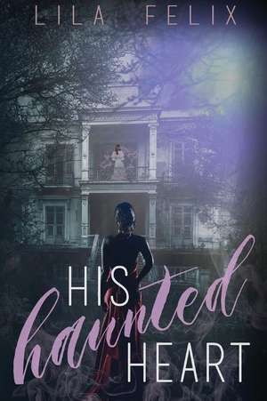 His Haunted Heart de Lila Felix