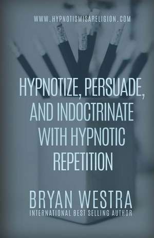 Hypnotize, Persuade, and Indoctrinate with Hypnotic Repetition de Bryan Westra