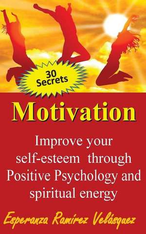 Improve Your Self-Esteem Through Positive Psychology and Spiritual Energy 30 Secrets de Esperanza Ramirez Velasquez