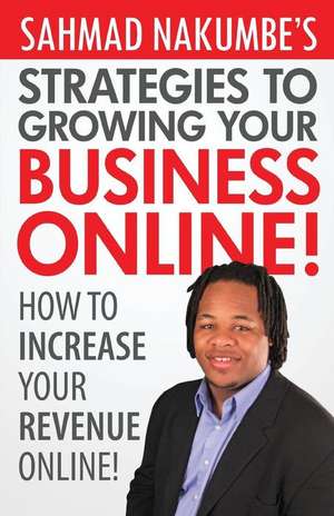 Sahmad Nakumbe's Strategies to Growing Your Business Online! de Sahmad Nakumbe