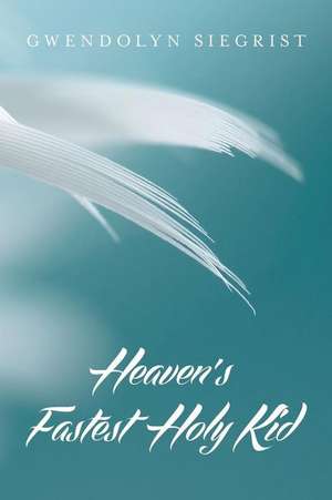 Heaven's Fastest Holy Kid de Gwendolyn Siegrist