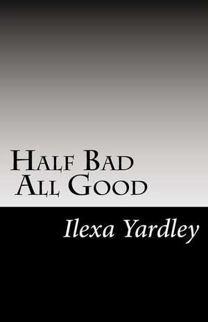 Half Bad - All Good de Ilexa Yardley