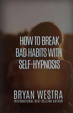 How to Break Bad Habits with Self-Hypnosis de Bryan Westra