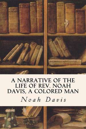 A Narrative of the Life of REV. Noah Davis, a Colored Man de Noah Davis