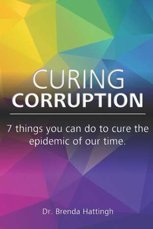 Curing Corruption. 7 Things You Can Do to Cure the Epidemic of Our Time. de Brenda Hattingh Ph. D.