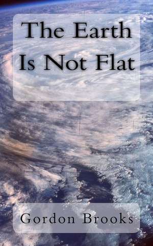 The Earth Is Not Flat de Gordon Brooks