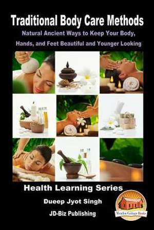 Traditional Body Care Methods - Natural Ancient Ways to Keep Your Body, Hands, and Feet Beautiful and Younger Looking de Dueep Jyot Singh