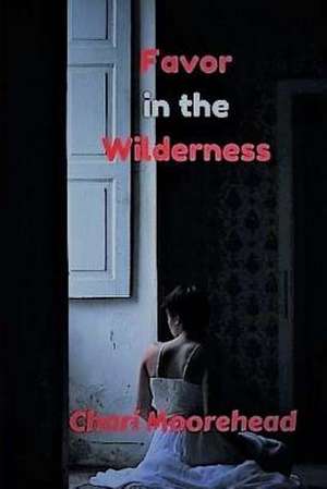 Favor in the Wilderness de Chari L. Moorehead