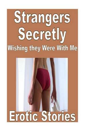 Strangers Secretly Wishing They Were with Me Erotic Stories de Torri Tumbles