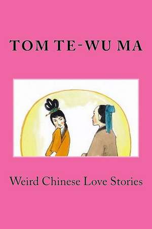 Weird Chinese Love Stories de Tom Te-Wu Ma