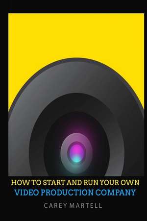 How to Start and Run Your Own Video Production Company de Carey Martell