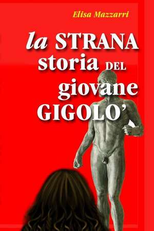 La Strana Storia del Giovane Gigolo de Elisa Mazzarri