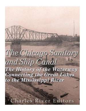 The Chicago Sanitary and Ship Canal de Charles River Editors