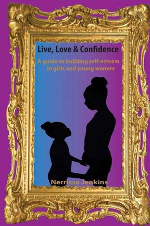 A Guide to Building Self Esteem in Girls and Young Women. de Nerrissa Jenkins