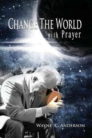 Change the World with Prayer de Wayne C. Anderson