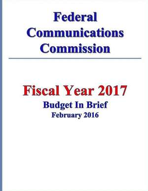 Federal Communications Commission Fy 2017 Budget in Brief de Federal Communications Commission