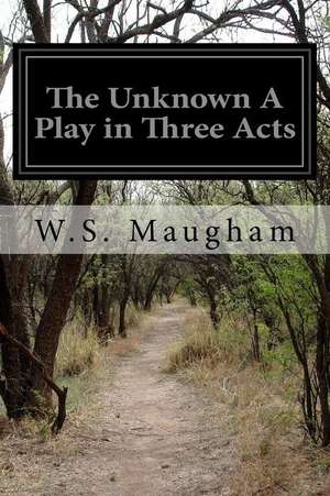 The Unknown a Play in Three Acts de W. S. Maugham