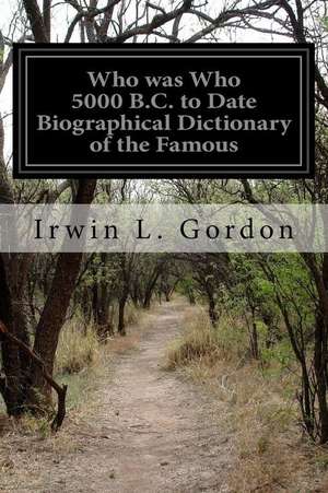 Who Was Who 5000 B.C. to Date Biographical Dictionary of the Famous de Irwin L. Gordon