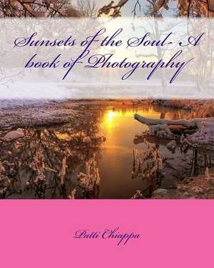 Sunsets of the Soul- A Book of Photography de Patti Chiappa