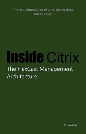  Inside Citrix: The Flexcast Management Architecture de Bas van Kaam