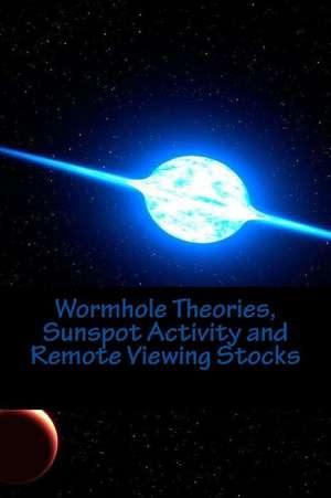 Wormhole Theories, Sunspot Activity and Remote Viewing Stocks de MR Scott Rauvers