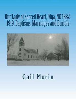 Our Lady of Sacred Heart, Olga, ND 1882-1919, Baptisms, Marriages and Burials de Gail Morin