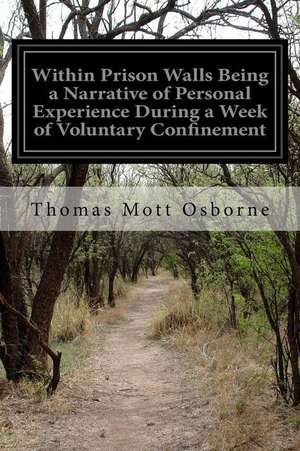 Within Prison Walls Being a Narrative of Personal Experience During a Week of Voluntary Confinement de Thomas Mott Osborne