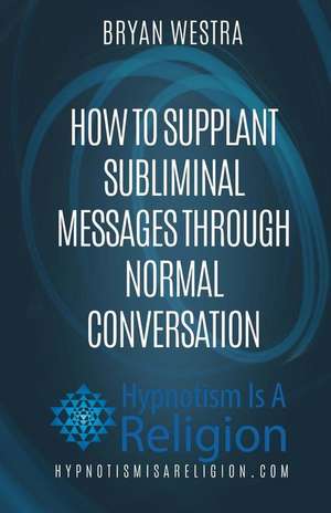 How to Supplant Subliminal Messages Through Normal Conversation de Bryan Westra