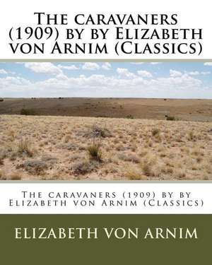 The Caravaners (1909) by by Elizabeth Von Arnim (Classics) de Elizabeth Von Arnim