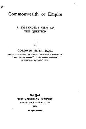 Commonwealth or Empire, a Bystander's View of the Question de Goldwin Smith