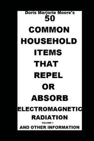 50 Common Household Items That Repel or Absorb Electromagnetic Radiation de Moore, Doris Marjorie