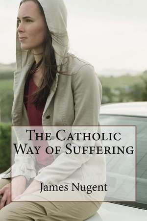 The Catholic Way of Suffering de James Nugent