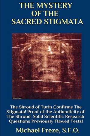 The Mystery of the Sacred Stigmata the Shroud of Turin Confirms the Stigmata! de Michael Freze