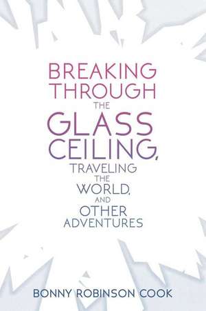 Breaking Through the Glass Ceiling, Traveling the World, and Other Adventures de Bonny Robinson Cook