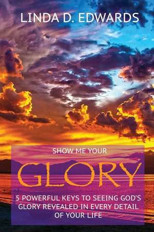 Show Me Your Glory de Linda D. Edwards