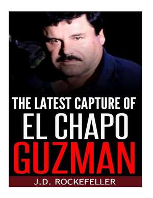 The Latest Capture of El Chapo Guzman de Rockefeller, J. D.