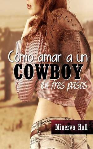 Como Amar a Un Cowboy En Tres Pasos de Minerva Hall