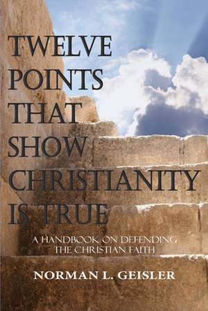 Twelve Points That Show Christianity Is True de Norman L. Geisler