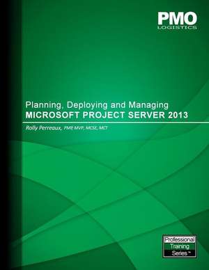 Planning, Deploying and Managing Microsoft Project Server 2013 de Rolly Perreaux